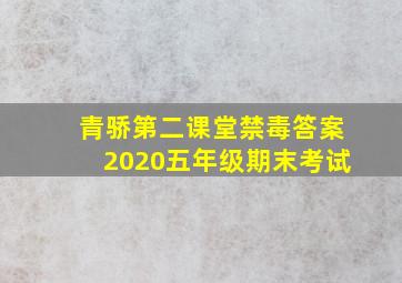 青骄第二课堂禁毒答案2020五年级期末考试