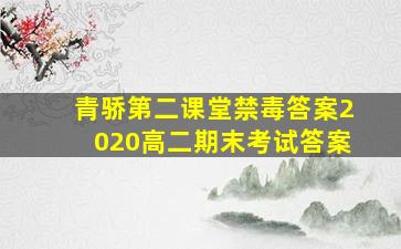 青骄第二课堂禁毒答案2020高二期末考试答案