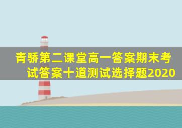 青骄第二课堂高一答案期末考试答案十道测试选择题2020