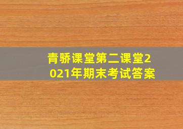 青骄课堂第二课堂2021年期末考试答案