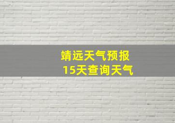 靖远天气预报15天查询天气