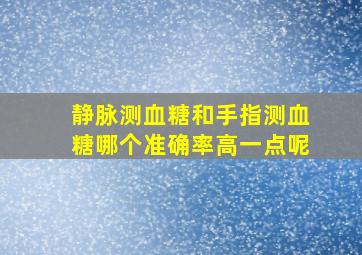 静脉测血糖和手指测血糖哪个准确率高一点呢