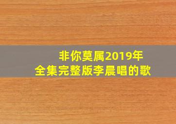 非你莫属2019年全集完整版李晨唱的歌