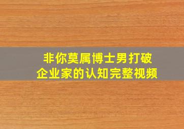 非你莫属博士男打破企业家的认知完整视频