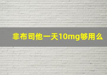 非布司他一天10mg够用么