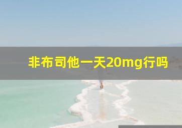 非布司他一天20mg行吗