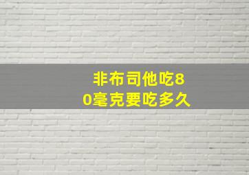 非布司他吃80毫克要吃多久