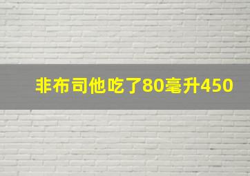 非布司他吃了80毫升450