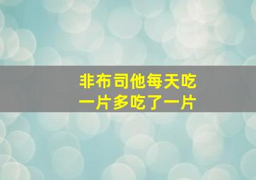 非布司他每天吃一片多吃了一片