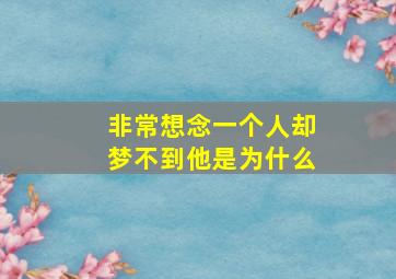 非常想念一个人却梦不到他是为什么