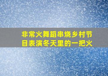 非常火舞蹈串烧乡村节目表演冬天里的一把火