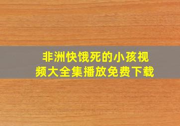 非洲快饿死的小孩视频大全集播放免费下载