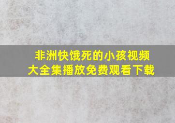 非洲快饿死的小孩视频大全集播放免费观看下载