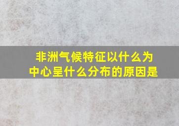 非洲气候特征以什么为中心呈什么分布的原因是