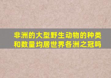 非洲的大型野生动物的种类和数量均居世界各洲之冠吗