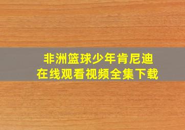 非洲篮球少年肯尼迪在线观看视频全集下载