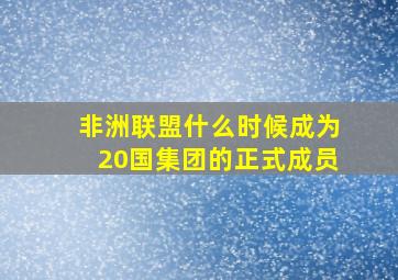 非洲联盟什么时候成为20国集团的正式成员