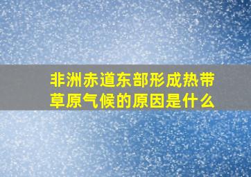 非洲赤道东部形成热带草原气候的原因是什么