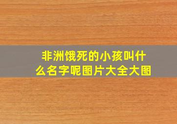 非洲饿死的小孩叫什么名字呢图片大全大图