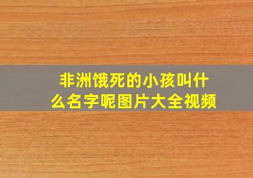 非洲饿死的小孩叫什么名字呢图片大全视频