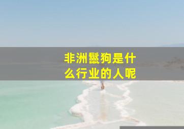 非洲鬣狗是什么行业的人呢