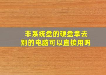 非系统盘的硬盘拿去别的电脑可以直接用吗