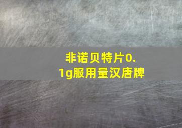 非诺贝特片0.1g服用量汉唐牌