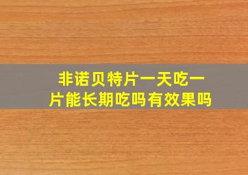 非诺贝特片一天吃一片能长期吃吗有效果吗