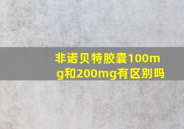 非诺贝特胶囊100mg和200mg有区别吗