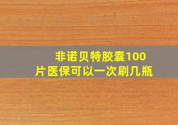 非诺贝特胶囊100片医保可以一次刷几瓶