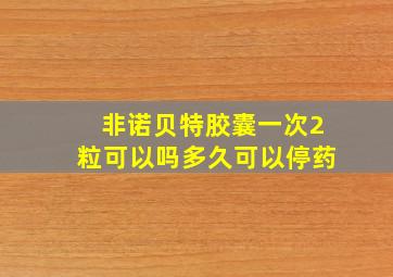 非诺贝特胶囊一次2粒可以吗多久可以停药