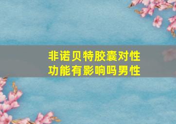 非诺贝特胶囊对性功能有影响吗男性