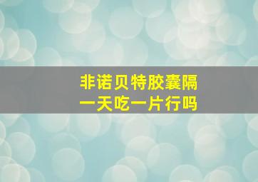 非诺贝特胶囊隔一天吃一片行吗