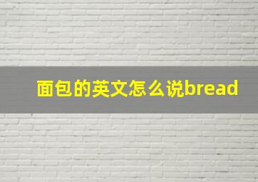 面包的英文怎么说bread