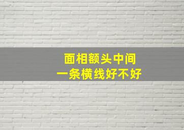 面相额头中间一条横线好不好