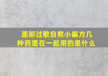 面部过敏自救小偏方几种药混在一起用的是什么