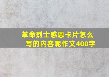 革命烈士感恩卡片怎么写的内容呢作文400字