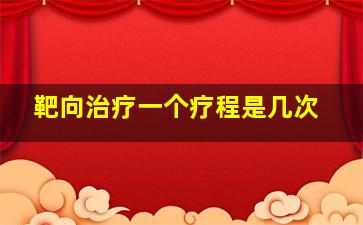 靶向治疗一个疗程是几次