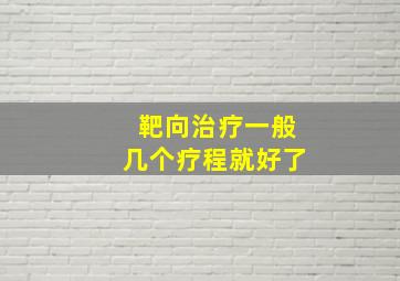 靶向治疗一般几个疗程就好了