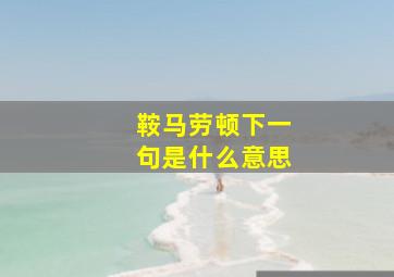 鞍马劳顿下一句是什么意思