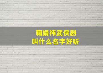 鞠婧祎武侠剧叫什么名字好听