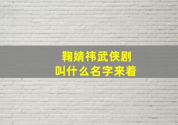 鞠婧祎武侠剧叫什么名字来着