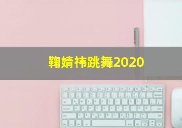 鞠婧祎跳舞2020