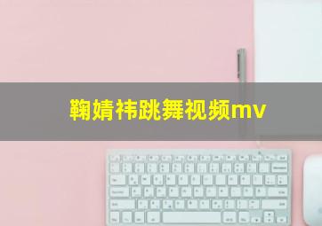 鞠婧祎跳舞视频mv