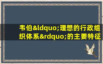 韦伯“理想的行政组织体系”的主要特征