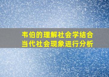 韦伯的理解社会学结合当代社会现象进行分析