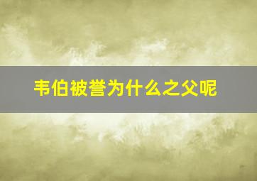 韦伯被誉为什么之父呢