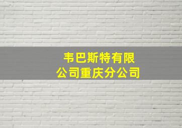 韦巴斯特有限公司重庆分公司