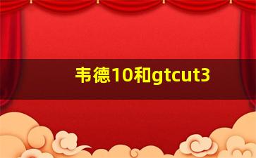 韦德10和gtcut3