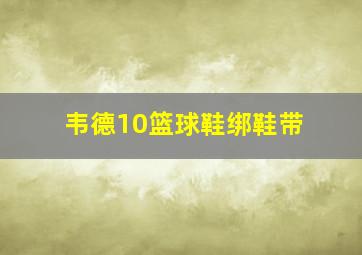 韦德10篮球鞋绑鞋带